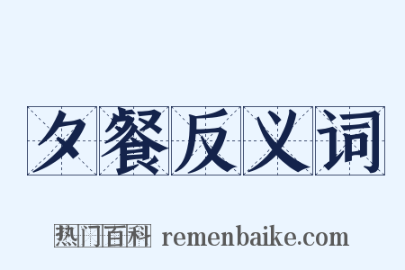 夕餐反义词是什么意思的图片